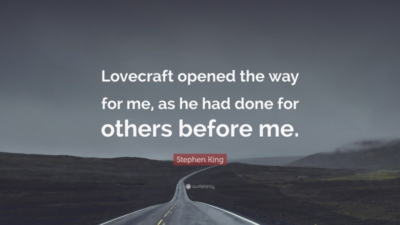Stephen King Quote: “Lovecraft opened the way for me, as he had done for others before me.”