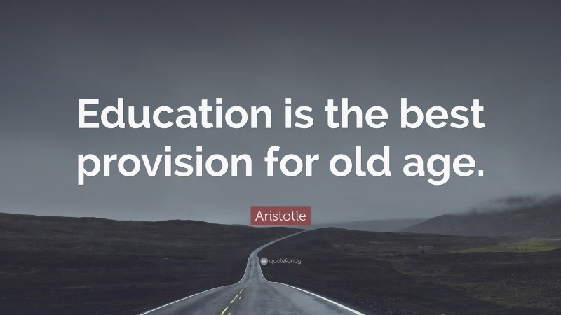Aristotle Quote: “Education is the best provision for old age.”