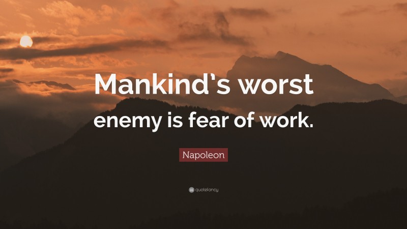 Napoleon Quote: “Mankind’s worst enemy is fear of work.”