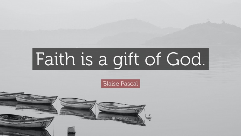 Blaise Pascal Quote: “Faith is a gift of God.”