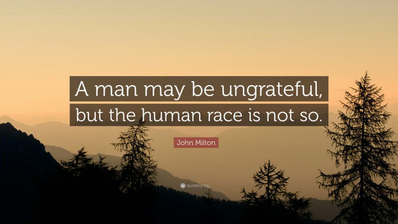 John Milton Quote: “A man may be ungrateful, but the human race is not so.”