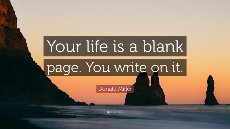 Donald Miller Quote: “Your life is a blank page. You write on it.”
