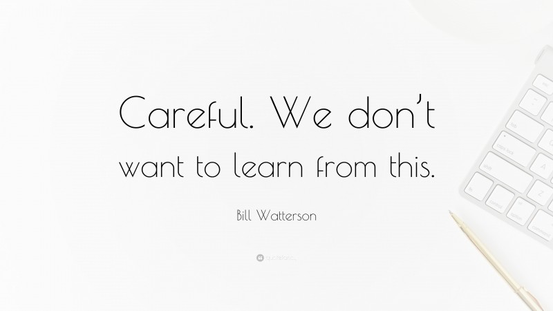 Bill Watterson Quote: “Careful. We don’t want to learn from this.”