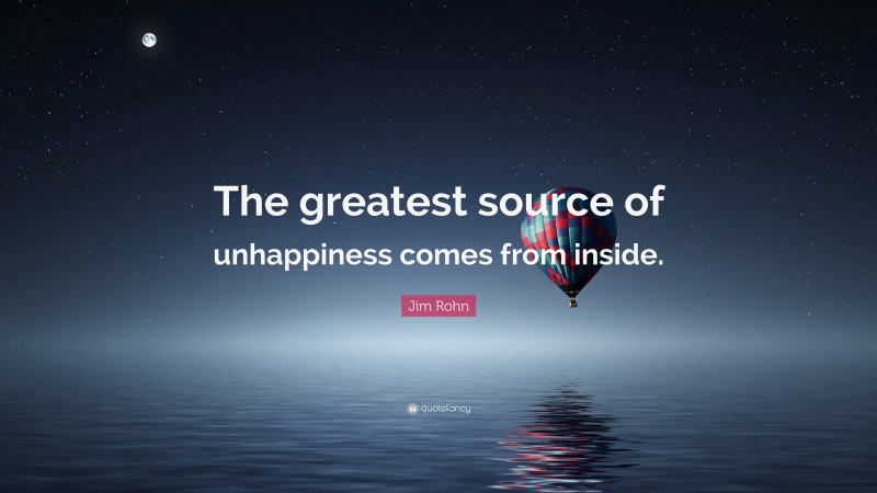 Jim Rohn Quote: “The greatest source of unhappiness comes from inside.”