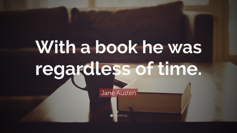 Jane Austen Quote: “With a book he was regardless of time.”