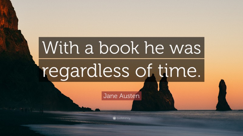 Jane Austen Quote: “With a book he was regardless of time.”