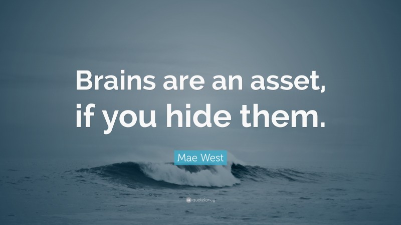 Mae West Quote: “Brains are an asset, if you hide them.”