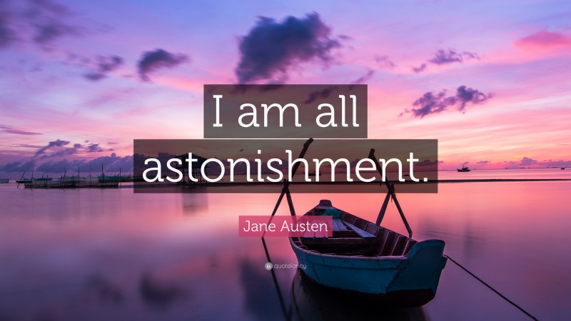 Jane Austen Quote: “I am all astonishment.”