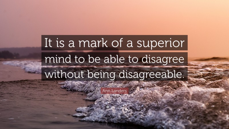 Ann Landers Quote: “It is a mark of a superior mind to be able to disagree without being disagreeable.”