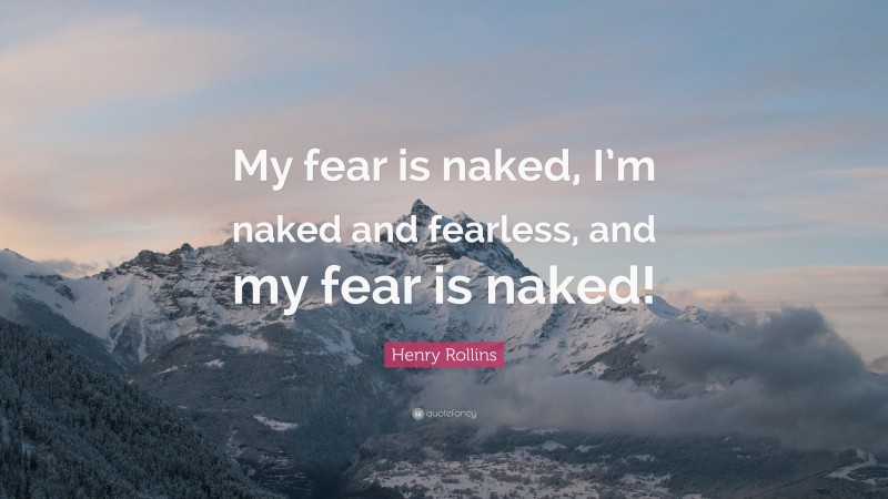 Henry Rollins Quote: “My fear is naked, I’m naked and fearless, and my fear is naked!”