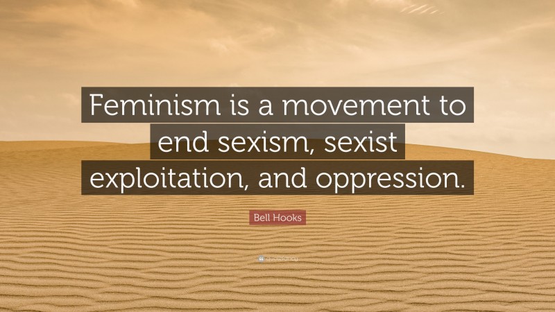 Bell Hooks Quote: “Feminism is a movement to end sexism, sexist exploitation, and oppression.”