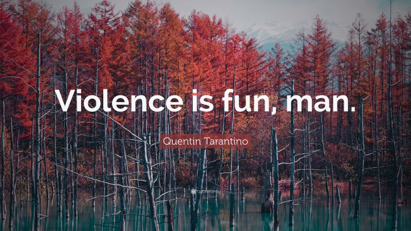 Quentin Tarantino Quote: “Violence is fun, man.”