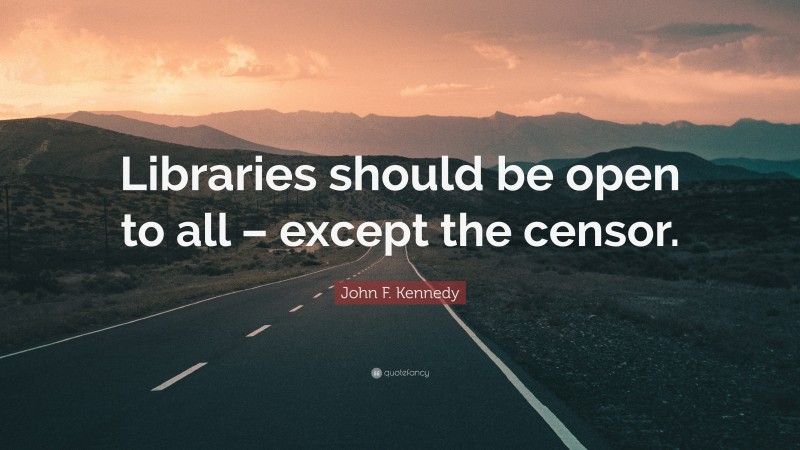 John F. Kennedy Quote: “Libraries should be open to all – except the censor.”
