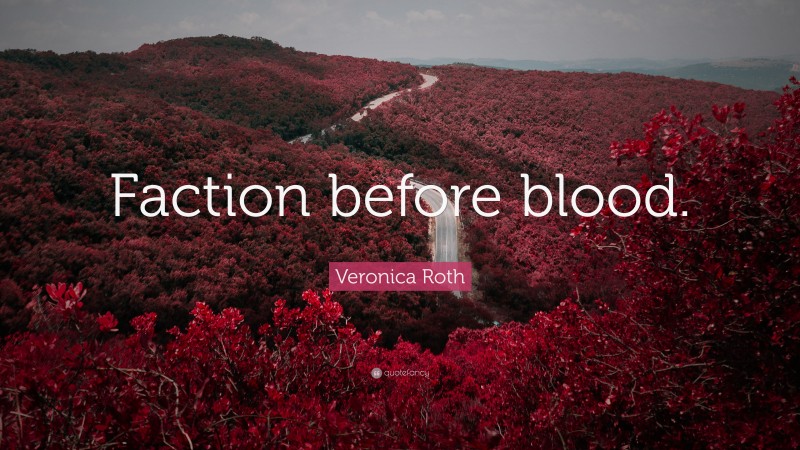 Veronica Roth Quote: “Faction before blood.”