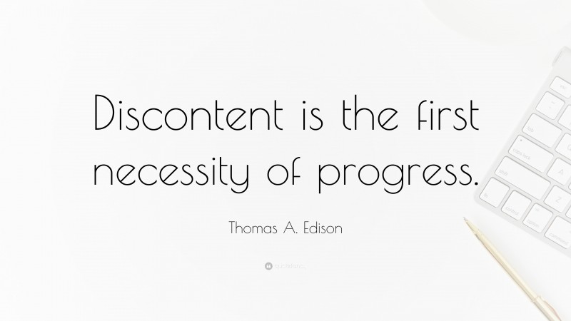 Thomas A. Edison Quote: “Discontent is the first necessity of progress.”