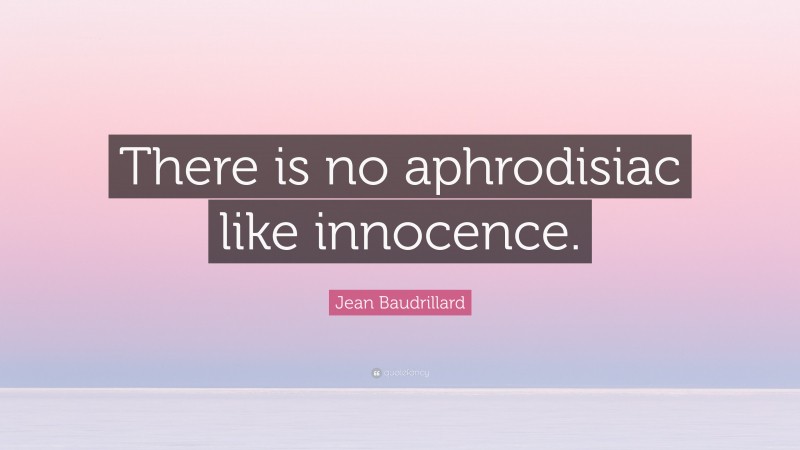 Jean Baudrillard Quote: “There is no aphrodisiac like innocence.”