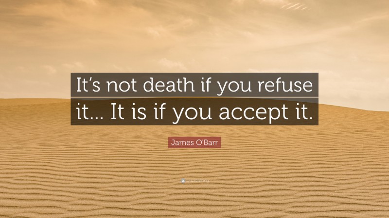 James O'Barr Quote: “It’s not death if you refuse it... It is if you accept it.”