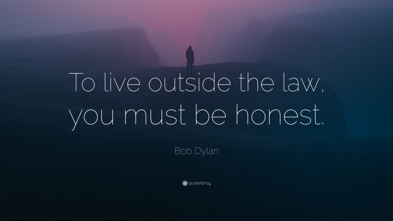 Bob Dylan Quote: “To live outside the law, you must be honest.”