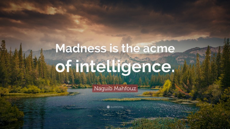 Naguib Mahfouz Quote: “Madness is the acme of intelligence.”