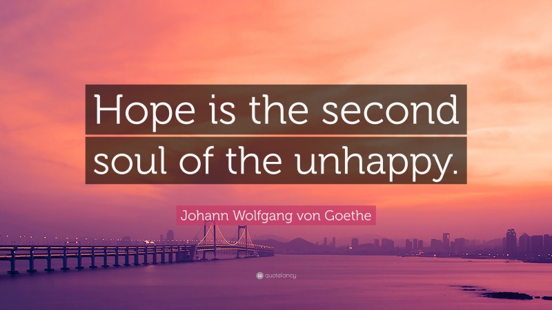 Johann Wolfgang von Goethe Quote: “Hope is the second soul of the unhappy.”