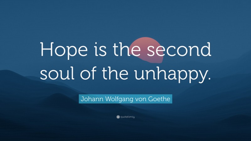 Johann Wolfgang von Goethe Quote: “Hope is the second soul of the unhappy.”