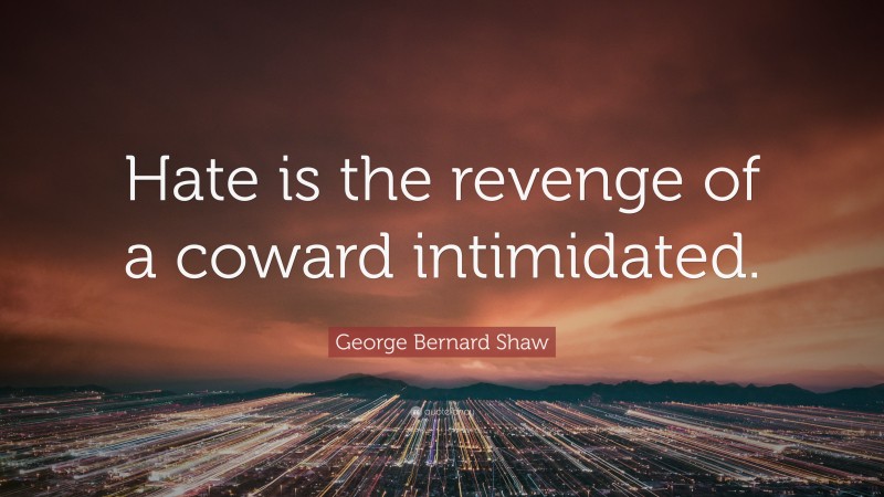 George Bernard Shaw Quote: “Hate is the revenge of a coward intimidated.”