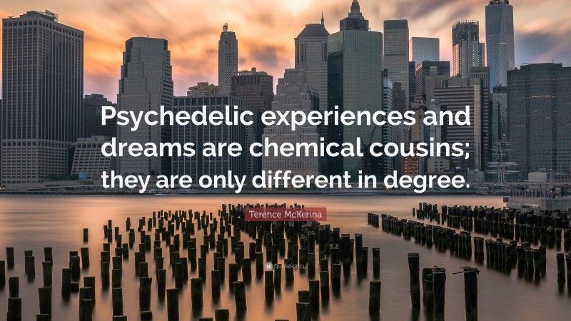 Terence McKenna Quote: “Psychedelic experiences and dreams are chemical cousins; they are only different in degree.”