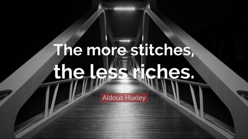 Aldous Huxley Quote: “The more stitches, the less riches.”