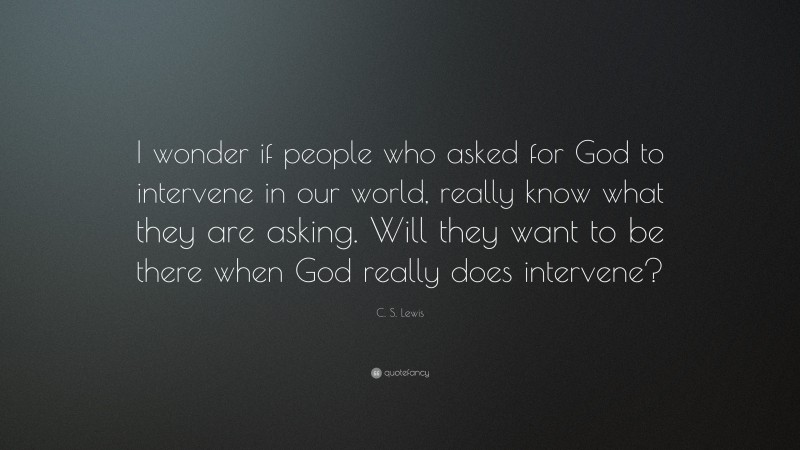 C. S. Lewis Quote: “I wonder if people who asked for God to intervene in our world, really know what they are asking. Will they want to be there when God really does intervene?”