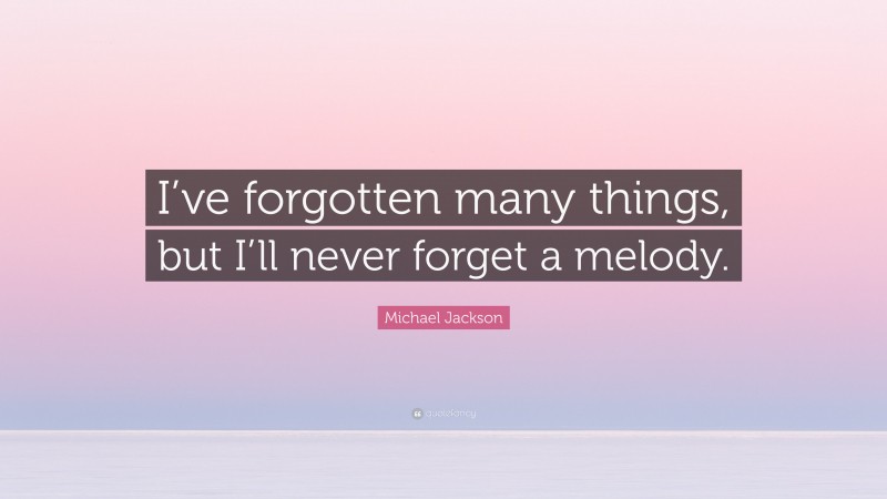 Michael Jackson Quote: “I’ve forgotten many things, but I’ll never forget a melody.”