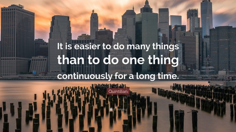 Quintilian Quote: “It is easier to do many things than to do one thing continuously for a long time.”