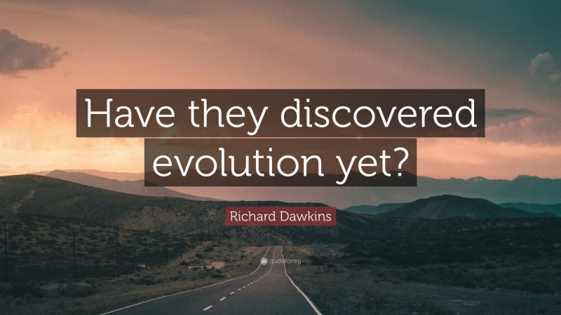 Richard Dawkins Quote: “Have they discovered evolution yet?”