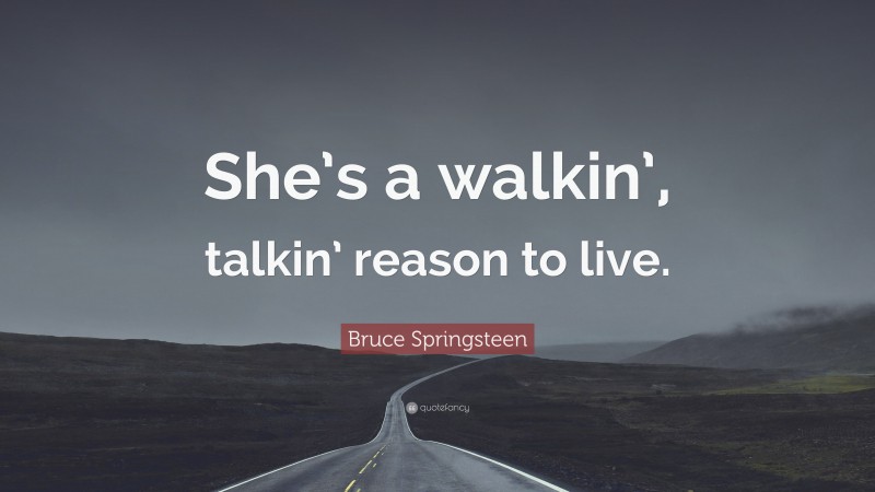 Bruce Springsteen Quote: “She’s a walkin’, talkin’ reason to live.”
