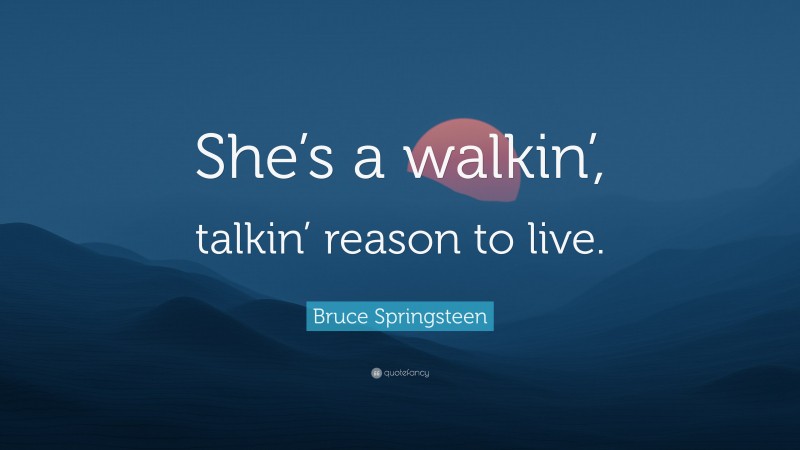 Bruce Springsteen Quote: “She’s a walkin’, talkin’ reason to live.”