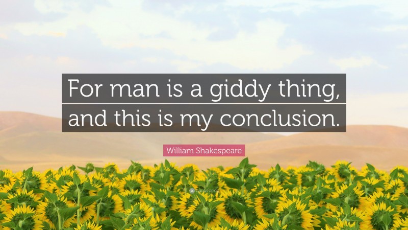 William Shakespeare Quote: “For man is a giddy thing, and this is my conclusion.”
