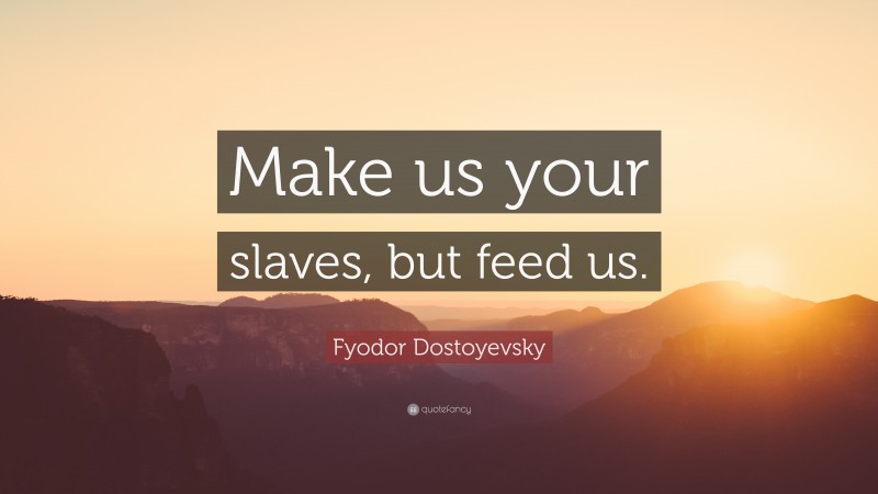 Fyodor Dostoyevsky Quote: “Make us your slaves, but feed us.”