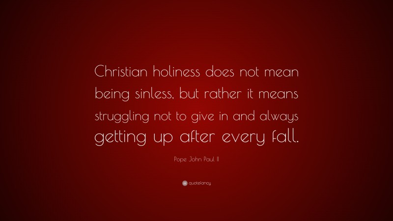 Pope John Paul II Quote: “Christian holiness does not mean being sinless, but rather it means struggling not to give in and always getting up after every fall.”