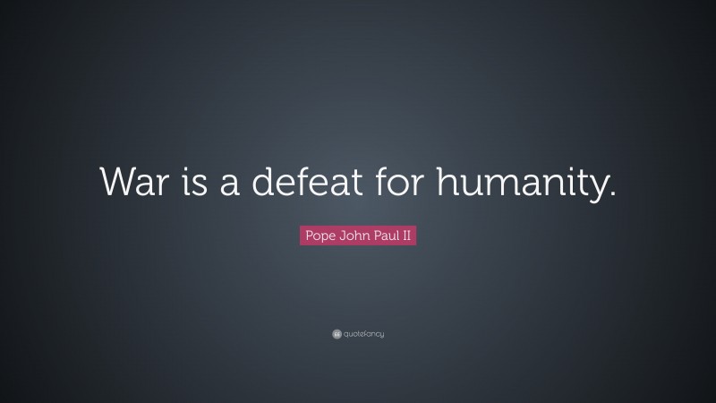Pope John Paul II Quote: “War is a defeat for humanity.”