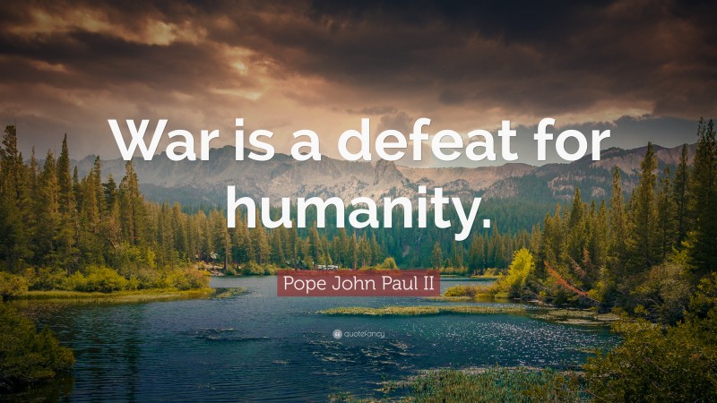 Pope John Paul II Quote: “War is a defeat for humanity.”