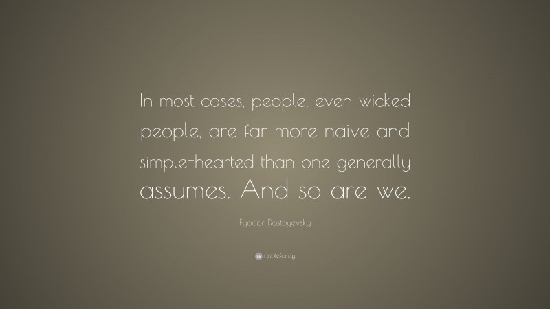 Fyodor Dostoyevsky Quote: “In most cases, people, even wicked people, are far more naive and simple-hearted than one generally assumes. And so are we.”