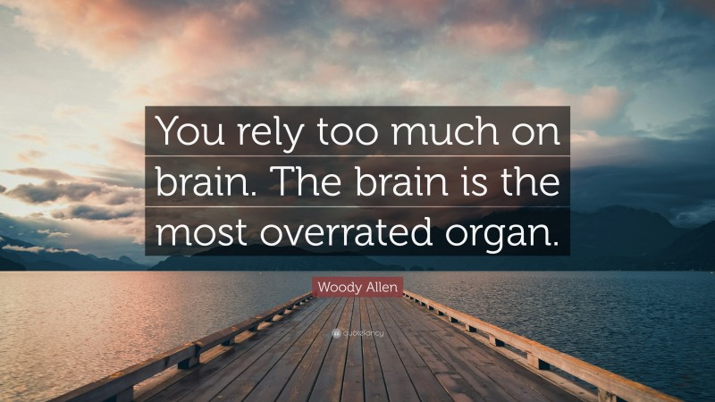 Woody Allen Quote: “You rely too much on brain. The brain is the most overrated organ.”