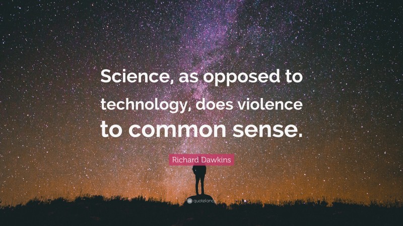 Richard Dawkins Quote: “Science, as opposed to technology, does violence to common sense.”