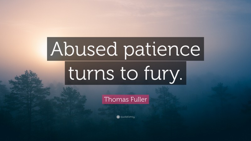 Thomas Fuller Quote: “Abused patience turns to fury.”