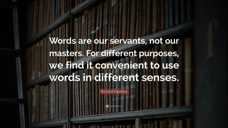 Richard Dawkins Quote: “Words are our servants, not our masters. For different purposes, we find it convenient to use words in different senses.”