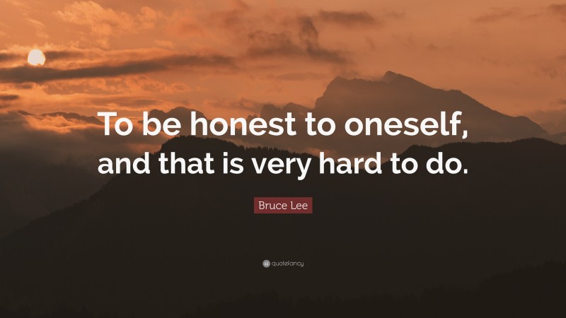 Bruce Lee Quote: “To be honest to oneself, and that is very hard to do.”