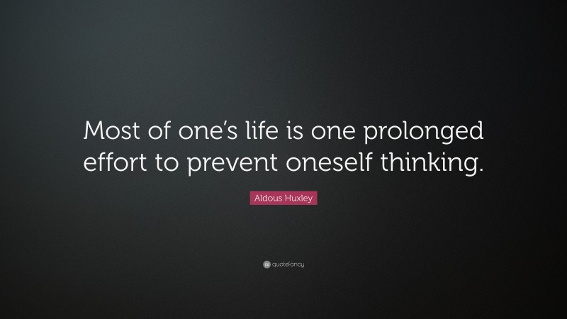 Aldous Huxley Quote: “Most of one’s life is one prolonged effort to prevent oneself thinking.”