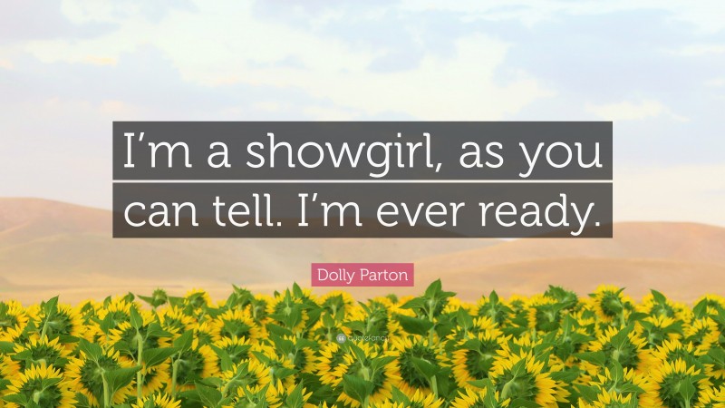 Dolly Parton Quote: “I’m a showgirl, as you can tell. I’m ever ready.”