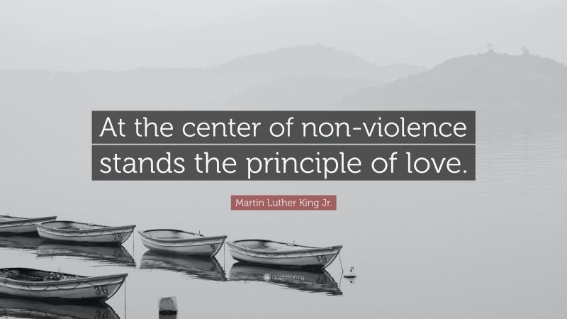 Martin Luther King Jr. Quote: “At the center of non-violence stands the principle of love.”