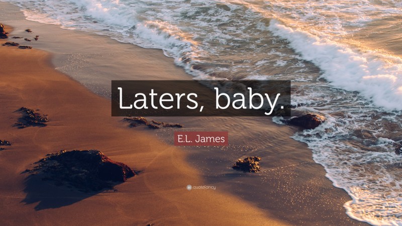 E.L. James Quote: “Laters, baby.”