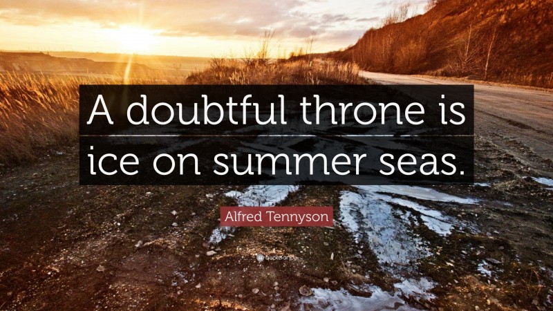 Alfred Tennyson Quote: “A doubtful throne is ice on summer seas.”